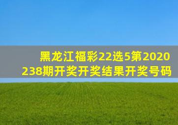 【黑龙江福彩22选5第2020238期开奖】开奖结果开奖号码