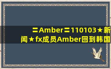 〓Amber〓110103★新闻★f(x)成员Amber回到韩国fxamber吧 