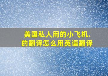 〔美国〕私人用的小飞机.的翻译,怎么用英语翻译〔