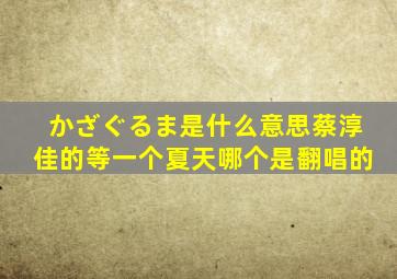 かざぐるま是什么意思,蔡淳佳的等一个夏天哪个是翻唱的