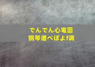 でんでん心電図钢琴谱ぺぽよf调