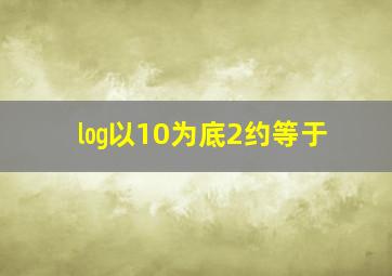 ㏒以10为底2约等于