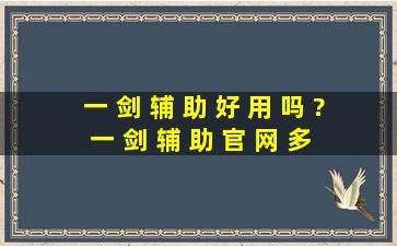 一 剑 辅 助 好 用 吗 ? 一 剑 辅 助 官 网 多 少 ?