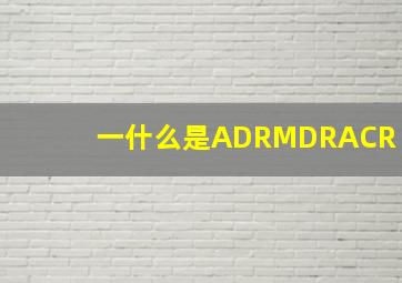 一,什么是ADR,MDR,ACR