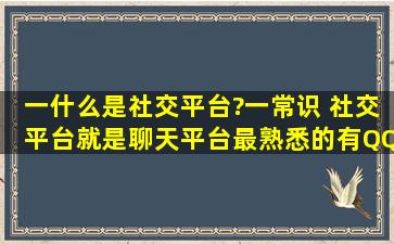 一、什么是社交平台?(一)、常识 社交平台就是聊天平台,最熟悉的有QQ...