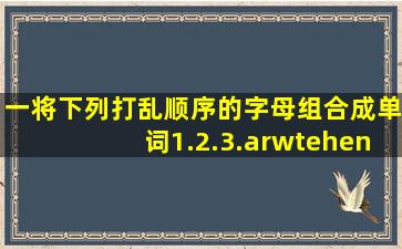 一、将下列打乱顺序的字母组合成单词。1.2.3.a,r,w,t,e,h,en,s,n...