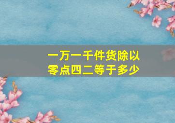 一万一千件货除以零点四二等于多少