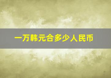 一万韩元合多少人民币