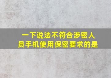 一下说法不符合涉密人员手机使用保密要求的是