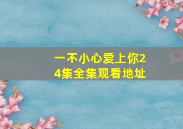 一不小心爱上你24集全集观看地址