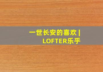 一世长安的喜欢 | LOFTER(乐乎) 