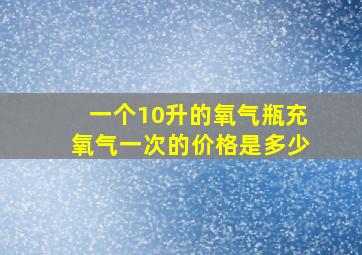 一个10升的氧气瓶充氧气一次的价格是多少