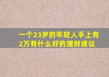 一个23岁的年轻人,手上有2万有什么好的理财建议 