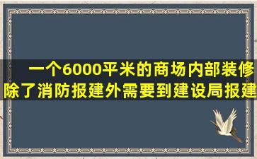 一个6000平米的商场内部装修,除了消防报建外,需要到建设局报建么?(...