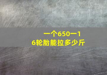 一个650一16轮胎能拉多少斤