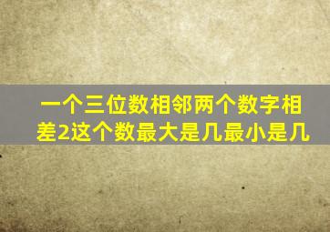 一个三位数,相邻两个数字相差2,这个数最大是几,最小是几