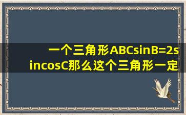 一个三角形ABCsinB=2sincosC那么这个三角形一定是什么三角