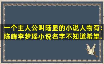 一个主人公叫陆显的小说,人物有:陈峰,李梦瑶,小说名字不知道,希望...