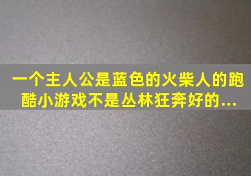 一个主人公是蓝色的火柴人的跑酷小游戏。不是《丛林狂奔》。好的...