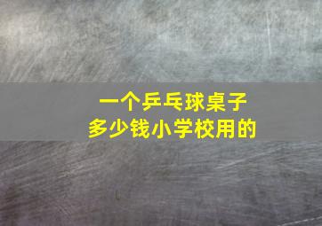 一个乒乓球桌子多少钱小学校用的