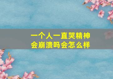 一个人一直哭精神会崩溃吗,会怎么样