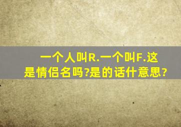 一个人叫R.一个叫F.这是情侣名吗?是的话什意思?