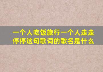 一个人吃饭旅行。一个人走走停停这句歌词的歌名是什么(