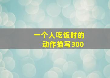 一个人吃饭时的动作描写300