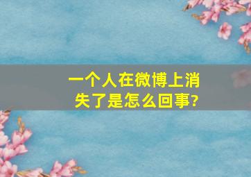 一个人在微博上消失了是怎么回事?