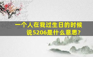 一个人在我过生日的时候说5206是什么意思?