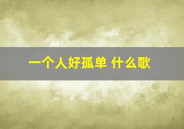 一个人好孤单 什么歌