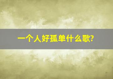 一个人好孤单什么歌?