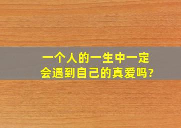 一个人的一生中一定会遇到自己的真爱吗?