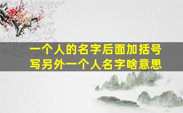 一个人的名字后面加括号写另外一个人名字啥意思