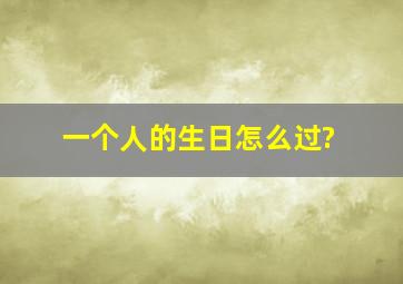 一个人的生日,怎么过?