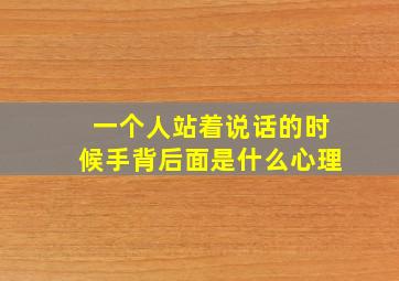 一个人站着说话的时候手背后面是什么心理(