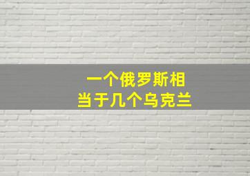 一个俄罗斯相当于几个乌克兰