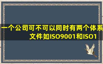 一个公司可不可以同时有两个体系文件,如ISO9001和ISO14001