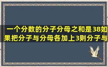 一个分数的分子、分母之和是38如果把分子与分母各加上3则分子与