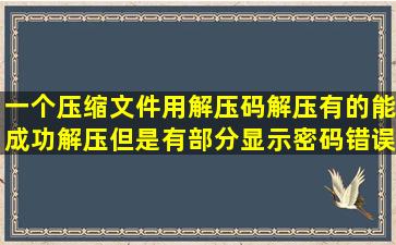 一个压缩文件用解压码解压,有的能成功解压,但是有部分显示密码错误,...