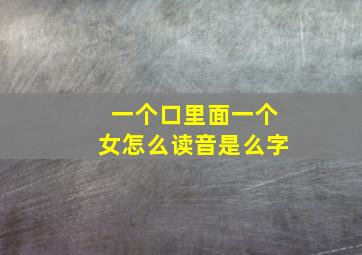 一个口里面一个女怎么读音是么字