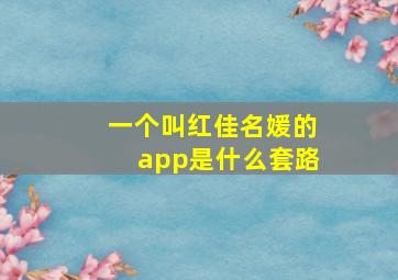 一个叫红佳名媛的app是什么套路