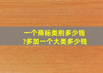 一个商标类别多少钱?多加一个大类多少钱