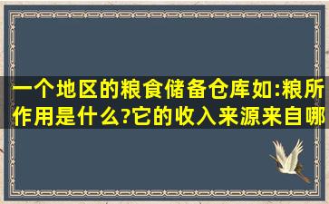 一个地区的粮食储备仓库(如:粮所)作用是什么?它的收入来源来自哪里?...