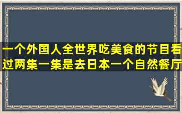 一个外国人全世界吃美食的节目,看过两集,一集是去日本一个自然餐厅