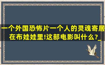 一个外国恐怖片,一个人的灵魂寄居在布娃娃里!这部电影叫什么?_?