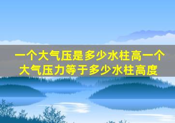 一个大气压是多少水柱高一个大气压力等于多少水柱高度 