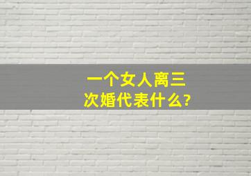 一个女人离三次婚代表什么?