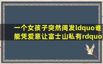 一个女孩子突然间发“谁能凭爱意让富士山私有”