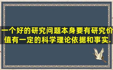 一个好的研究问题本身要有研究价值有一定的科学理论依据和事实...